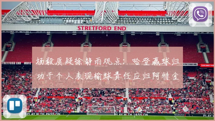 杨毅质疑徐静雨观点：哈登赢球归功于个人表现输球责任应归阿特金森教练