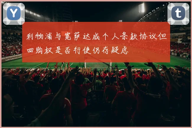 利物浦与宽萨达成个人条款协议但回购权是否行使仍存疑虑