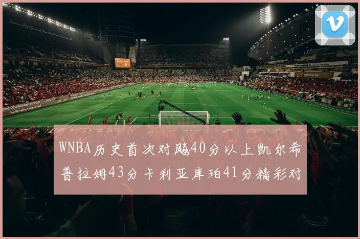 WNBA历史首次对飚40分以上凯尔希普拉姆43分卡利亚库珀41分精彩对决