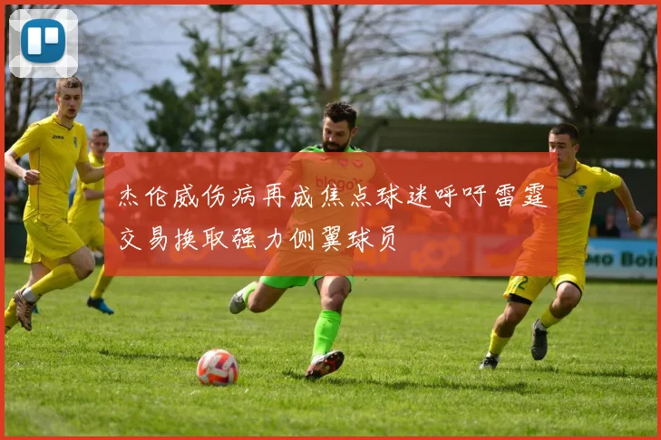 杰伦威伤病再成焦点球迷呼吁雷霆交易换取强力侧翼球员