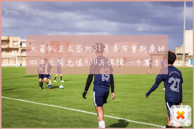 火箭队正式签约31号秀布鲁斯桑顿四年合同总值930万保障一个赛季