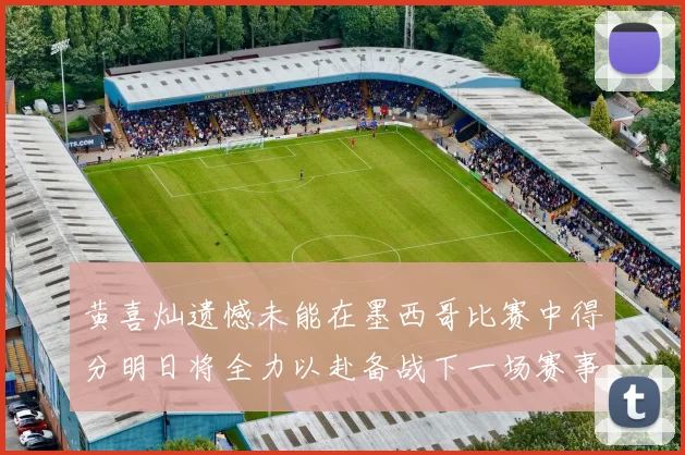 黄喜灿遗憾未能在墨西哥比赛中得分明日将全力以赴备战下一场赛事