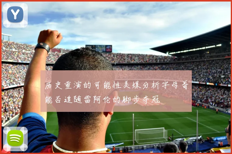 历史重演的可能性美媒分析字母哥能否追随雷阿伦的脚步夺冠