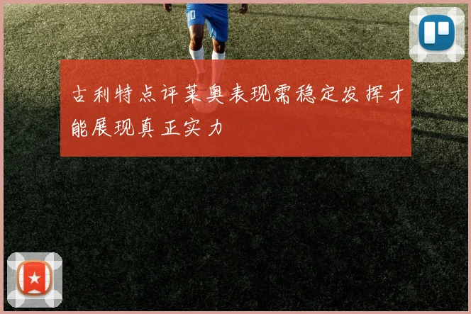 古利特点评莱奥表现需稳定发挥才能展现真正实力